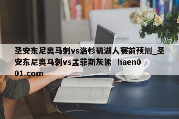 圣安东尼奥马刺vs洛杉矶湖人赛前预测_圣安东尼奥马刺vs孟菲斯灰熊  haen001.com