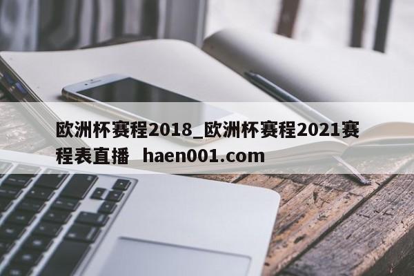 欧洲杯赛程2018_欧洲杯赛程2021赛程表直播  haen001.com