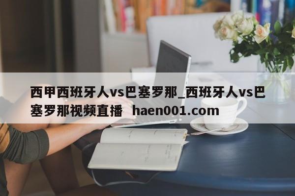西甲西班牙人vs巴塞罗那_西班牙人vs巴塞罗那视频直播  haen001.com