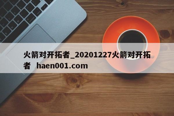 火箭对开拓者_20201227火箭对开拓者  haen001.com