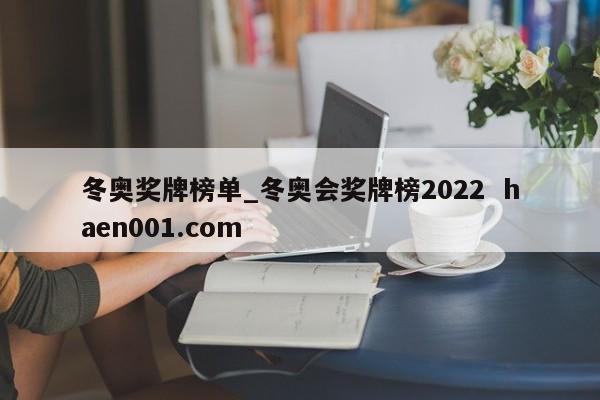 冬奥奖牌榜单_冬奥会奖牌榜2022  haen001.com
