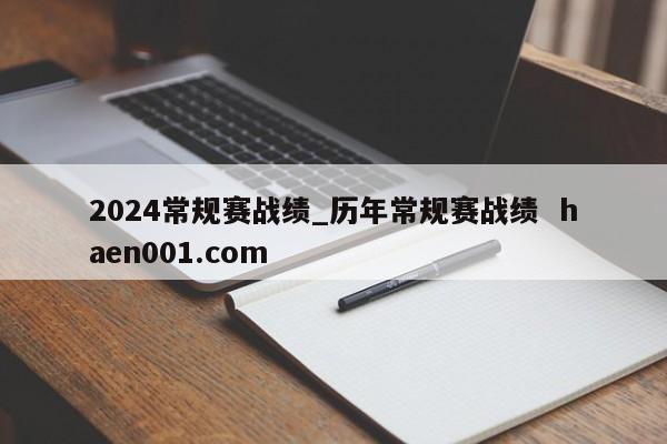 2024常规赛战绩_历年常规赛战绩  haen001.com