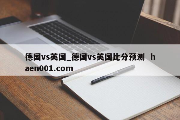 德国vs英国_德国vs英国比分预测  haen001.com