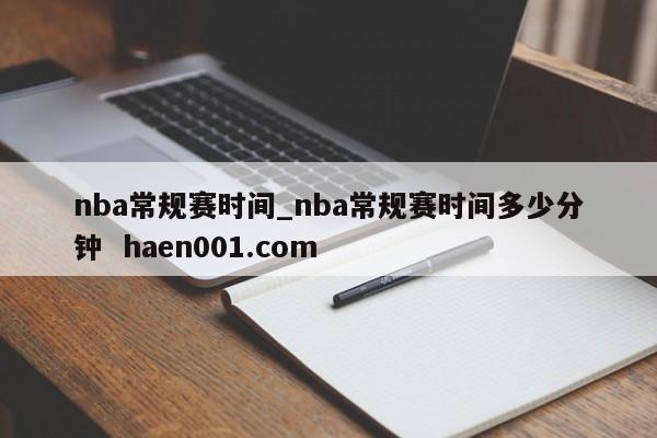 nba常规赛时间_nba常规赛时间多少分钟  haen001.com