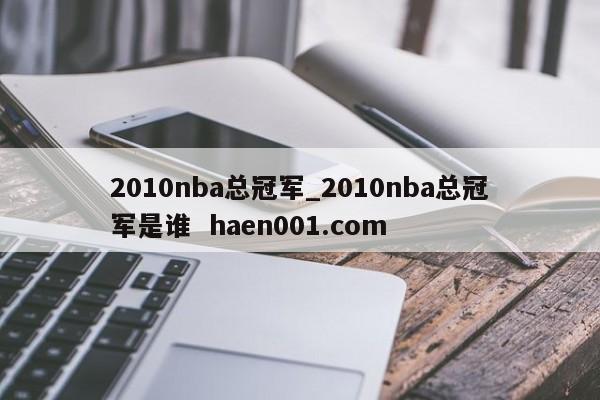 2010nba总冠军_2010nba总冠军是谁  haen001.com