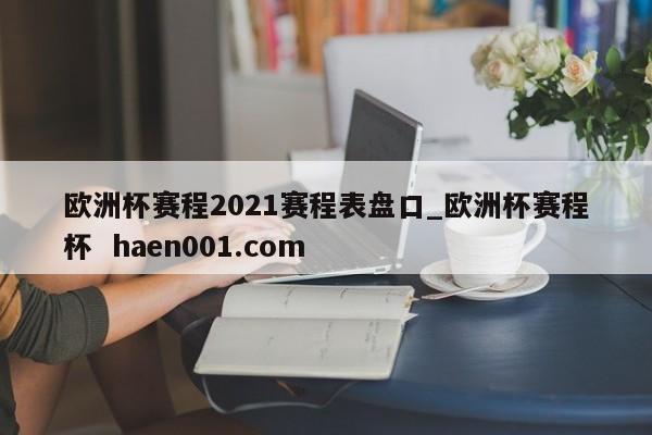 欧洲杯赛程2021赛程表盘口_欧洲杯赛程杯  haen001.com