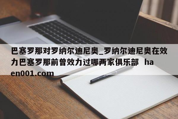 巴塞罗那对罗纳尔迪尼奥_罗纳尔迪尼奥在效力巴塞罗那前曾效力过哪两家俱乐部 haen001.com