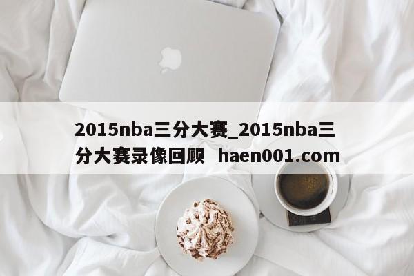 2015nba三分大赛_2015nba三分大赛录像回顾  haen001.com