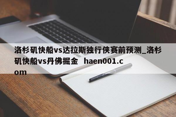 洛杉矶快船vs达拉斯独行侠赛前预测_洛杉矶快船vs丹佛掘金 haen001.com