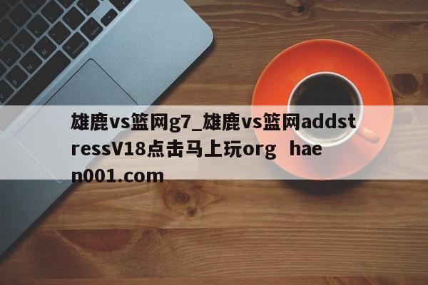 雄鹿vs篮网g7_雄鹿vs篮网addstressV18点击马上玩org  haen001.com