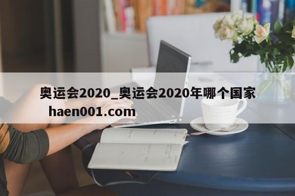 奥运会2020_奥运会2020年哪个国家  haen001.com
