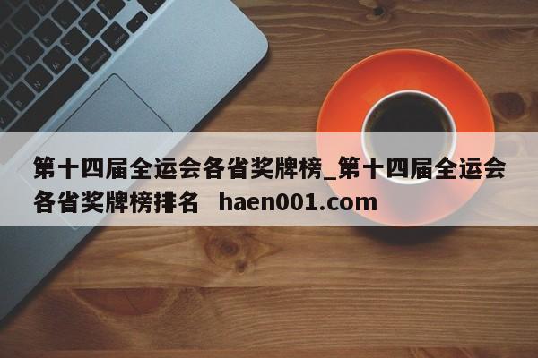 第十四届全运会各省奖牌榜_第十四届全运会各省奖牌榜排名  haen001.com