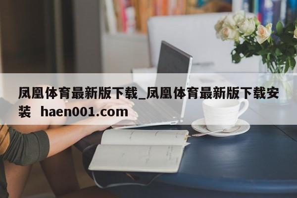 凤凰体育最新版下载_凤凰体育最新版下载安装  haen001.com