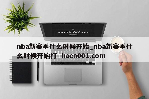 nba新赛季什么时候开始_nba新赛季什么时候开始打  haen001.com