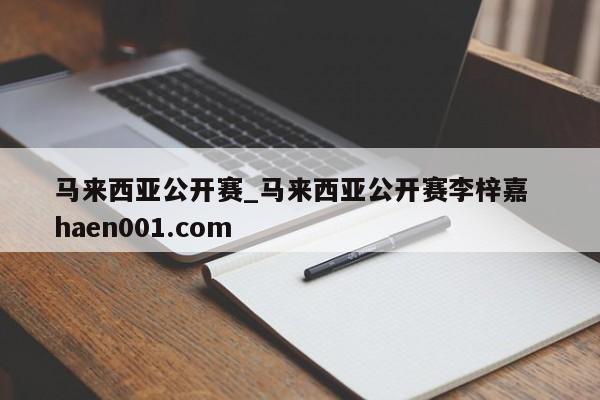马来西亚公开赛_马来西亚公开赛李梓嘉  haen001.com