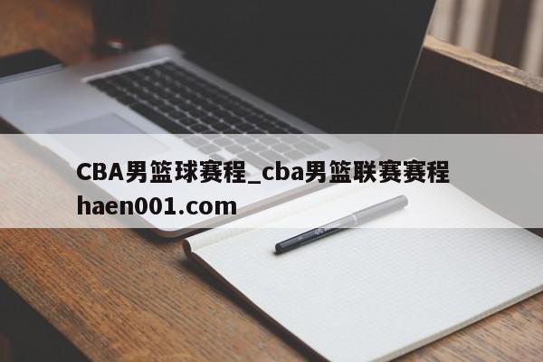 CBA男篮球赛程_cba男篮联赛赛程  haen001.com