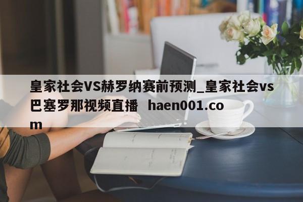 皇家社会VS赫罗纳赛前预测_皇家社会vs巴塞罗那视频直播  haen001.com