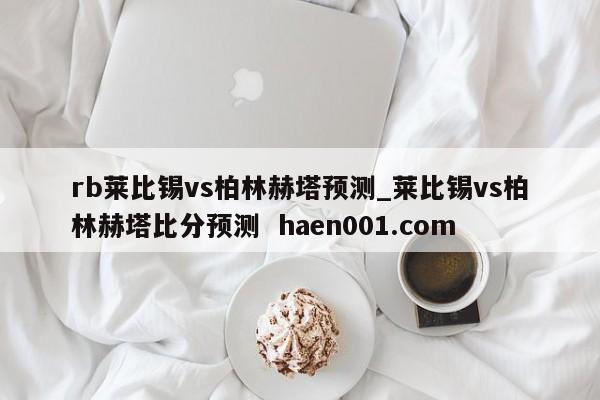 rb莱比锡vs柏林赫塔预测_莱比锡vs柏林赫塔比分预测  haen001.com