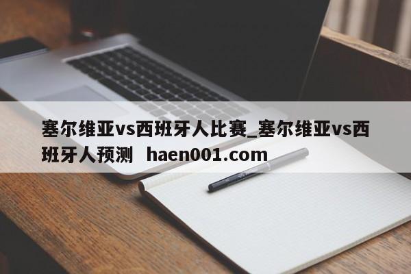 塞尔维亚vs西班牙人比赛_塞尔维亚vs西班牙人预测  haen001.com