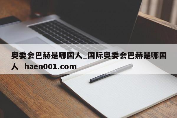 奥委会巴赫是哪国人_国际奥委会巴赫是哪国人  haen001.com