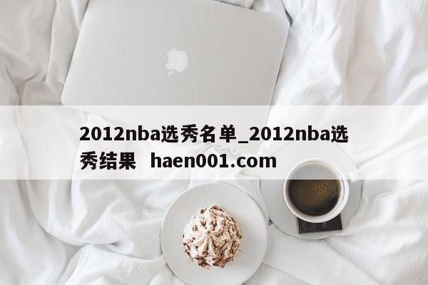 2012nba选秀名单_2012nba选秀结果  haen001.com
