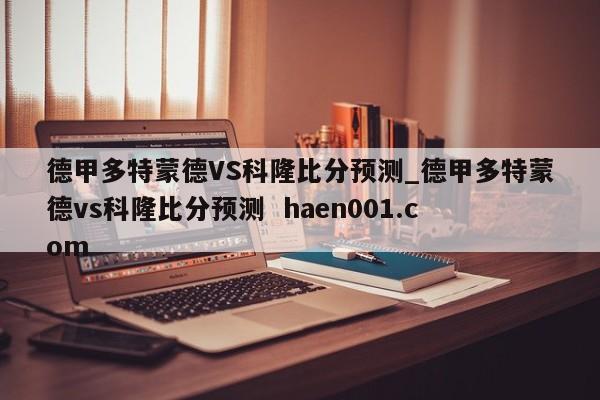 德甲多特蒙德VS科隆比分预测_德甲多特蒙德vs科隆比分预测  haen001.com