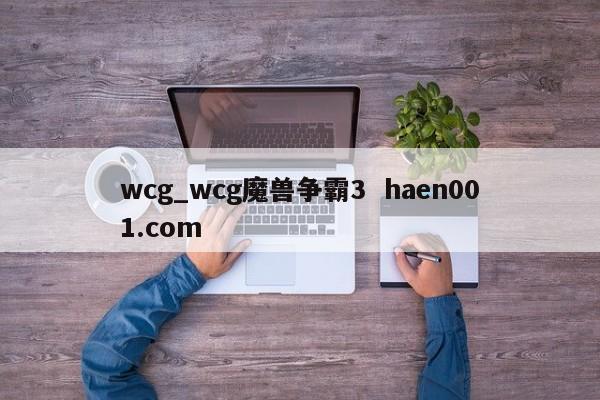 wcg_wcg魔兽争霸3  haen001.com