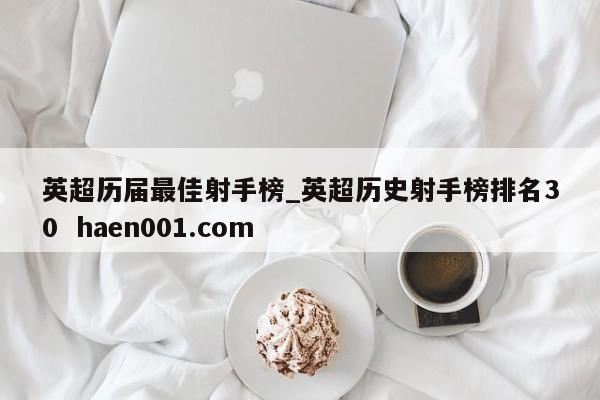 英超历届最佳射手榜_英超历史射手榜排名30  haen001.com