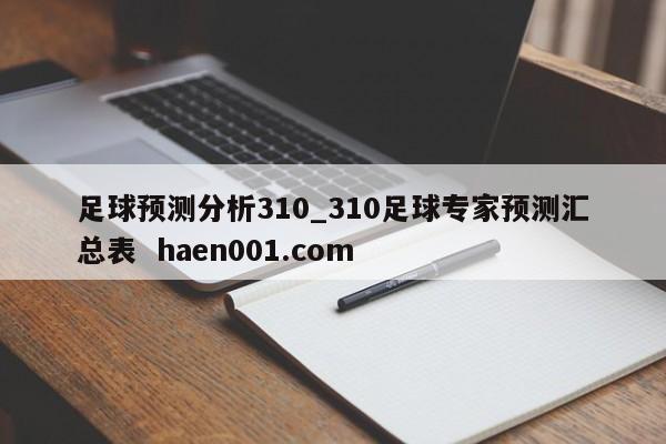 足球预测分析310_310足球专家预测汇总表  haen001.com
