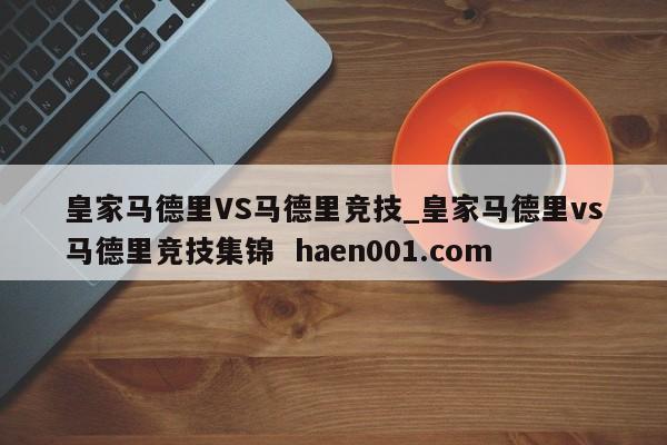 皇家马德里VS马德里竞技_皇家马德里vs马德里竞技集锦  haen001.com